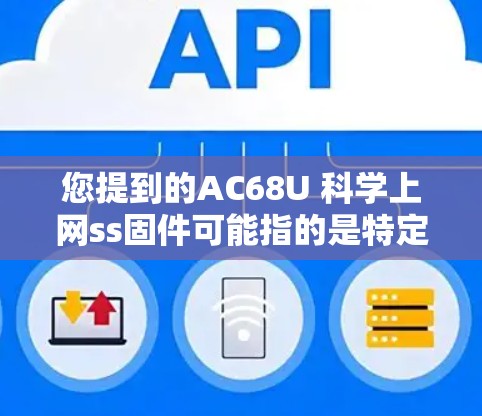 您提到的AC68U 科学上网ss固件可能指的是特定型号的手机或电脑上的固件版本。以下是一些可能的解释和步骤