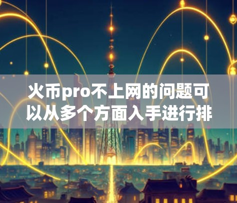 火币pro不上网的问题可以从多个方面入手进行排查和解决。以下是一些可能的原因分析和解决步骤 火币pro不上网的问题可以从多个方面入手进行排查和解决。以下是一些可能的原因分析和解决步骤