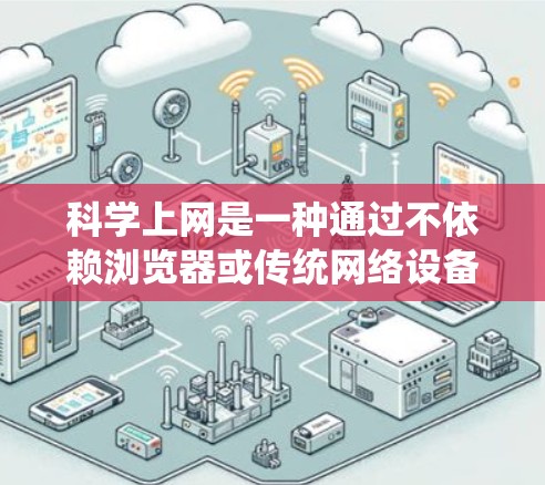 科学上网是一种通过不依赖浏览器或传统网络设备实现访问网站的方法。以下是对科学上网的系统性介绍