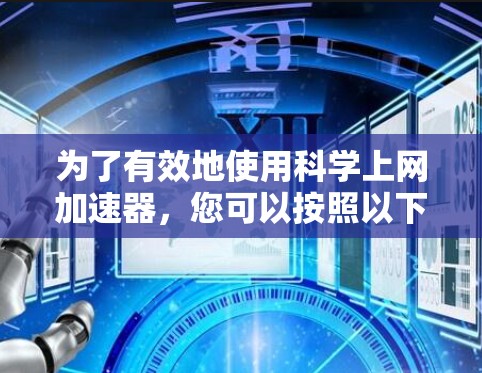 为了有效地使用科学上网加速器，您可以按照以下步骤进行