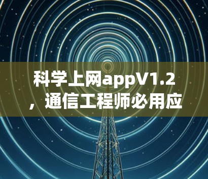 科学上网appV1.2，通信工程师必用应用，助力高效数据管理