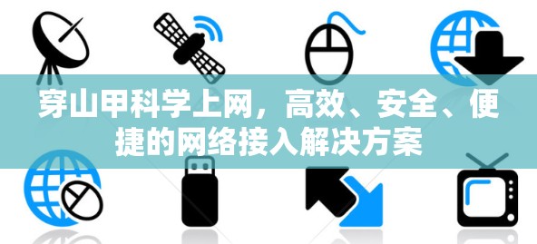 穿山甲科学上网,高效、安全、便捷的网络接入解决方案 穿山甲科学上网,高效、安全、便捷的网络接入解决方案
