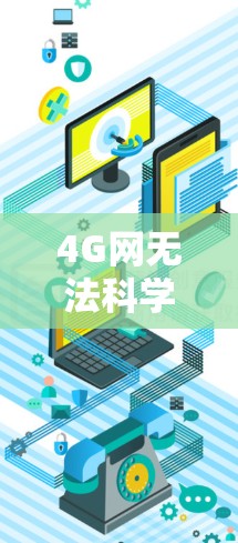4G网无法科学上网的问题可能涉及多个方面，包括网络连接问题、设备兼容性、费用、覆盖范围、技术挑战以及预算限制等。以下是一些可能的解释和解决方案