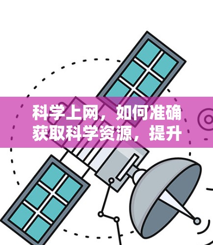 科学上网,如何准确获取科学资源,提升研究能力 科学上网,如何准确获取科学资源,提升研究能力