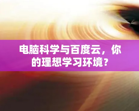 电脑科学与百度云，你的理想学习环境？