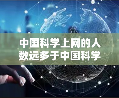 中国科学上网的人数远多于中国科学家的数量，尽管中国拥有大量科学家。以下是详细的分析