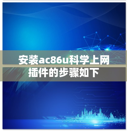 安装ac86u科学上网插件的步骤如下 安装ac86u科学上网插件的步骤如下