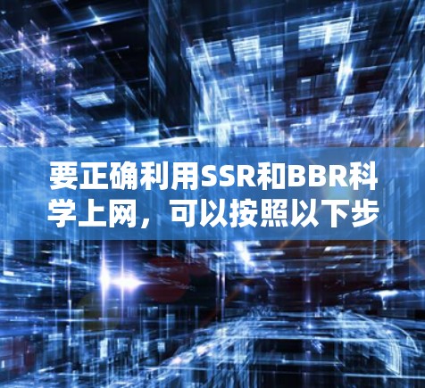 要正确利用SSR和BBR科学上网，可以按照以下步骤进行