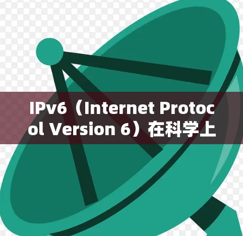 IPv6（Internet Protocol Version 6）在科学上网方面有着显著的优势，但实际操作中仍需考虑以下几点