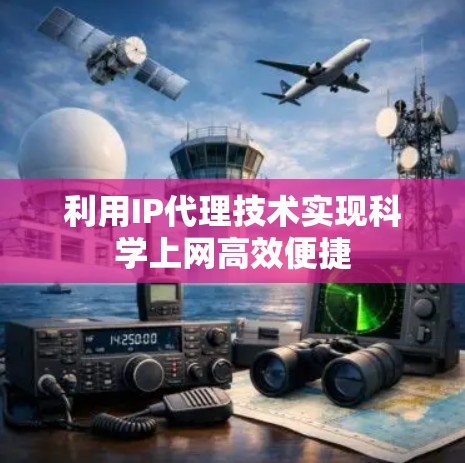 利用IP代理技术实现科学上网高效便捷