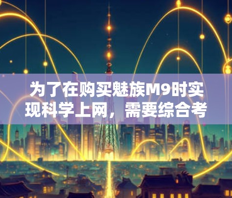 为了在购买魅族M9时实现科学上网，需要综合考虑以下几个关键因素