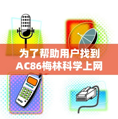 为了帮助用户找到AC86梅林科学上网插件，建议以下步骤