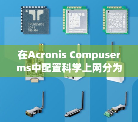 在Acronis Compuserms中配置科学上网分为多个步骤，确保设置符合安全要求和使用需求