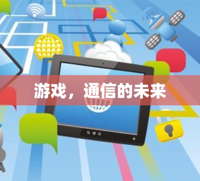 游戏,通信的未来 游戏,通信的未来