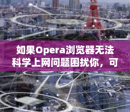 如果Opera浏览器无法科学上网问题困扰你，可以按照以下步骤进行解决