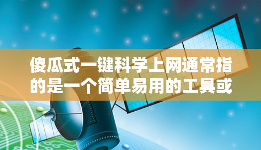 傻瓜式一键科学上网通常指的是一个简单易用的工具或应用程序，可以帮助用户管理网络和免俗设置。以下是一个简单而有效的解决方案