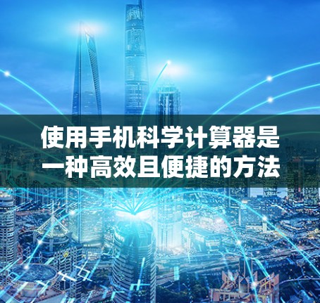 使用手机科学计算器是一种高效且便捷的方法，尤其适合在学习数学和科学领域。以下是一步步的指导，帮助你轻松掌握科学计算器的操作