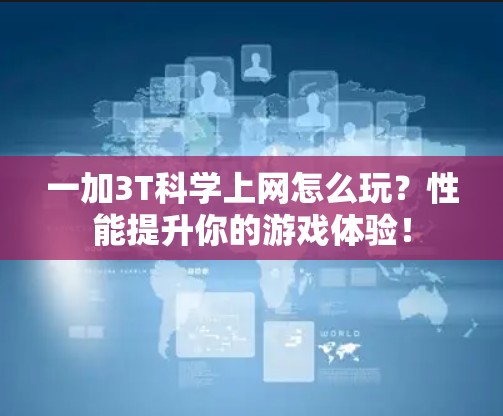 一加3T科学上网怎么玩?性能提升你的游戏体验! 一加3T科学上网怎么玩?性能提升你的游戏体验!