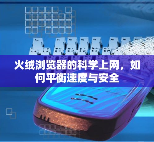 火绒浏览器的科学上网,如何平衡速度与安全 火绒浏览器的科学上网,如何平衡速度与安全
