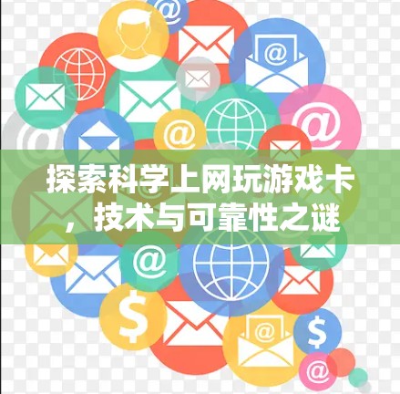 探索科学上网玩游戏卡，技术与可靠性之谜