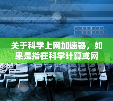 关于科学上网加速器,如果是指在科学计算或网络加速方面,可以考虑以下几种方法 关于科学上网加速器,如果是指在科学计算或网络加速方面,可以考虑以下几种方法