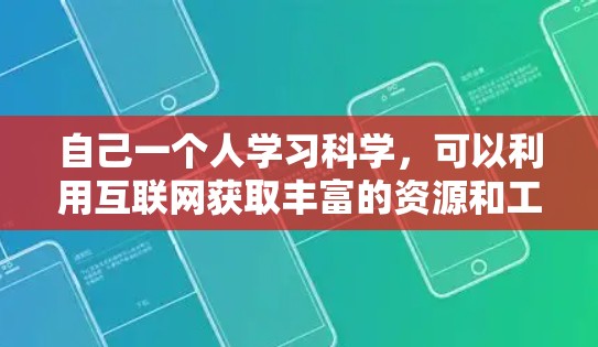 自己一个人学习科学,可以利用互联网获取丰富的资源和工具。以下是一些可以帮助你学习科学的方法和资源 自己一个人学习科学,可以利用互联网获取丰富的资源和工具。以下是一些可以帮助你学习科学的方法和资源