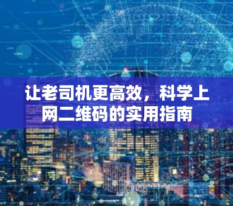 让老司机更高效,科学上网二维码的实用指南 让老司机更高效,科学上网二维码的实用指南