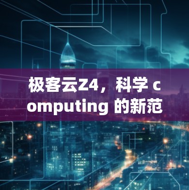 极客云Z4，科学 computing 的新范式
