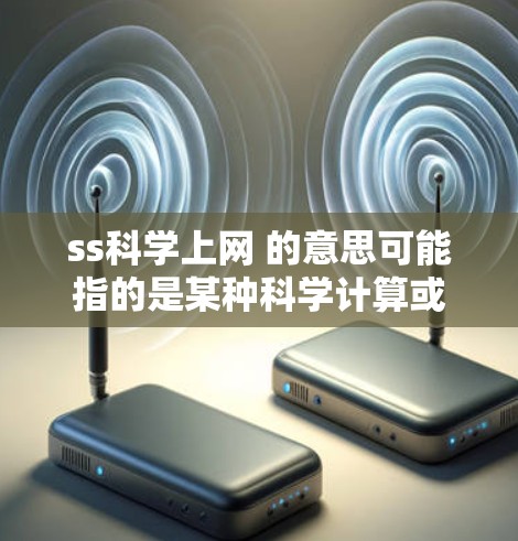 ss科学上网 的意思可能指的是某种科学计算或在线资源的平台或服务。由于这是一个未知的网络术语,无法直接确定具体的含义和用途。以下是一些可能的解释和建议 ss科学上网 的意思可能指的是某种科学计算或在线资源的平台或服务。由于这是一个未知的网络术语,无法直接确定具体的含义和用途。以下是一些可能的解释和建议