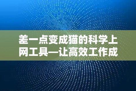 差一点变成猫的科学上网工具—让高效工作成为猫的爱好