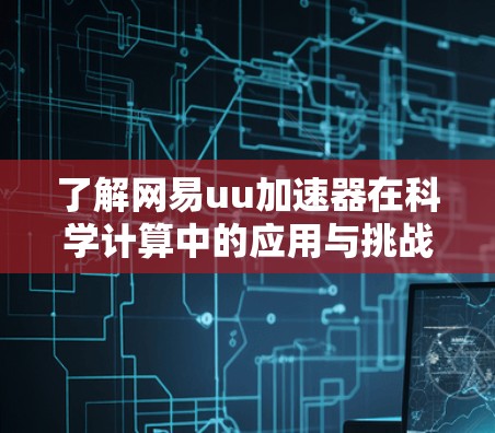 了解网易uu加速器在科学计算中的应用与挑战 了解网易uu加速器在科学计算中的应用与挑战