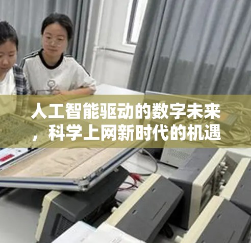 人工智能驱动的数字未来，科学上网新时代的机遇与挑战