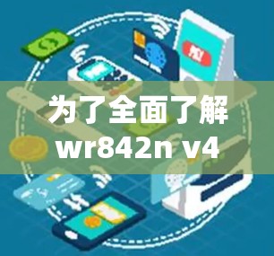 为了全面了解wr842n v4这个科学上网工具，以下是一个结构化的学习计划