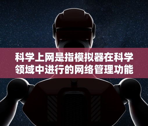 科学上网是指模拟器在科学领域中进行的网络管理功能,主要用于提升网站的安全性和用户体验。以下是科学上网的具体功能和实施方式 科学上网是指模拟器在科学领域中进行的网络管理功能,主要用于提升网站的安全性和用户体验。以下是科学上网的具体功能和实施方式
