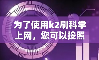 为了使用k2刷科学上网，您可以按照以下步骤进行操作