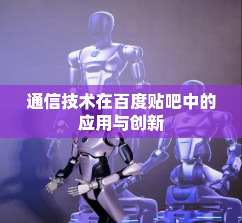 通信技术在百度贴吧中的应用与创新 通信技术在百度贴吧中的应用与创新
