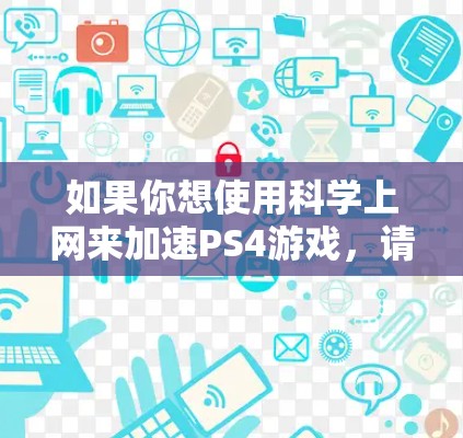 如果你想使用科学上网来加速PS4游戏，请按照以下步骤操作