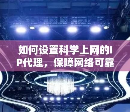 如何设置科学上网的IP代理，保障网络可靠连接的关键
