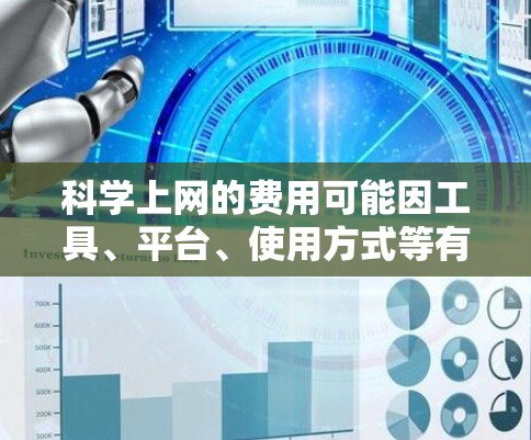 科学上网的费用可能因工具、平台、使用方式等有所不同,以下是一些常见的情况和建议 科学上网的费用可能因工具、平台、使用方式等有所不同,以下是一些常见的情况和建议