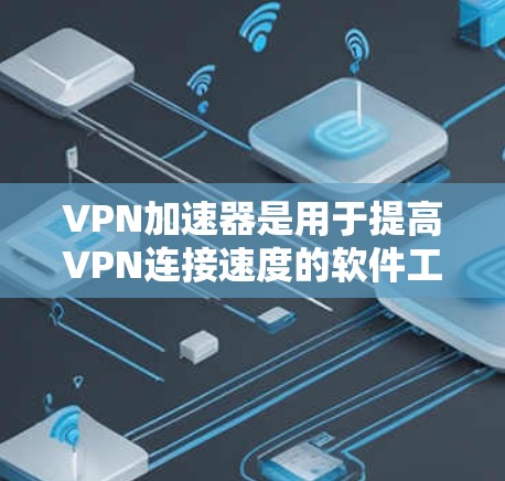 VPN加速器是用于提高VPN连接速度的软件工具，能够帮助用户更快地连接到目标服务器或端点。以下是几种常见的VPN加速器下载链接和推荐