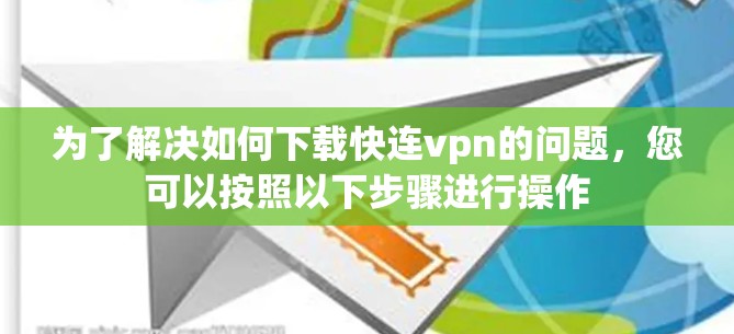 为了解决如何下载快连vpn的问题,您可以按照以下步骤进行操作 为了解决如何下载快连vpn的问题,您可以按照以下步骤进行操作