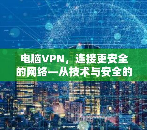 电脑VPN,连接更安全的网络—从技术与安全的角度解析 电脑VPN,连接更安全的网络—从技术与安全的角度解析