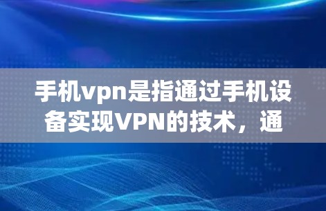 手机vpn是指通过手机设备实现VPN的技术，通常通过下载或使用特定的应用程序来实现。以下是关于手机vpn的一些详细信息