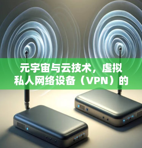 元宇宙与云技术，虚拟私人网络设备（VPN）的未来探索