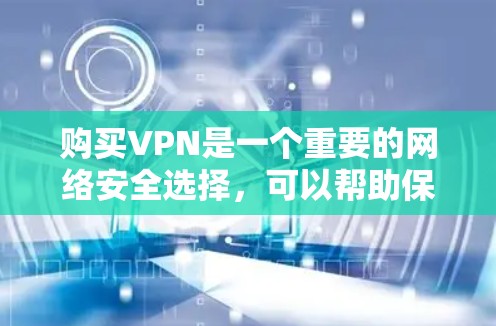 购买VPN是一个重要的网络安全选择，可以帮助保护你的数据和隐私。以下是一些购买VPN的建议和步骤