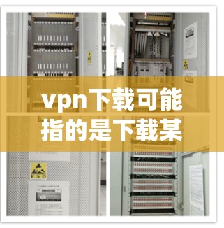 vpn下载可能指的是下载某个软件或者工具,具体取决于上下文。以下是一些可能的解释和建议 vpn下载可能指的是下载某个软件或者工具,具体取决于上下文。以下是一些可能的解释和建议