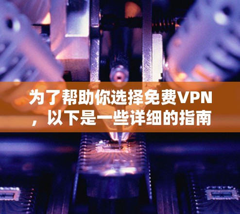 为了帮助你选择免费VPN,以下是一些详细的指南和建议,涵盖安全、功能、性价比以及使用体验等方面 为了帮助你选择免费VPN,以下是一些详细的指南和建议,涵盖安全、功能、性价比以及使用体验等方面