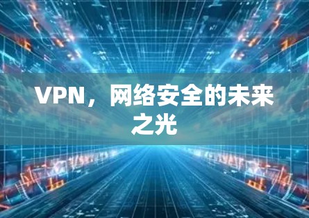 VPN，网络安全的未来之光