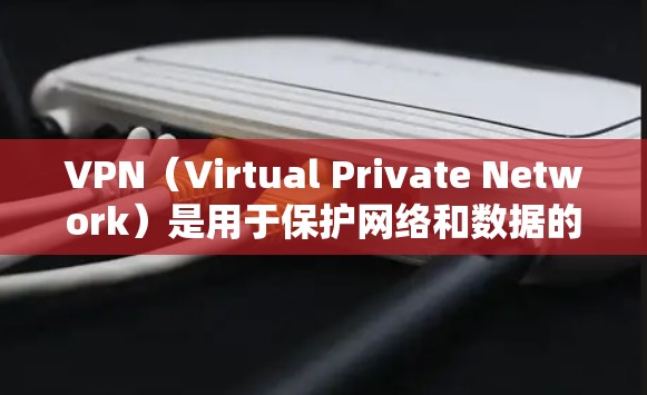 VPN（Virtual Private Network）是用于保护网络和数据的安全的一种技术。它通过在互联网上创建一个虚拟的网络环境，允许用户访问外部服务器的资源，同时提供了一个安全的通信和访问环境