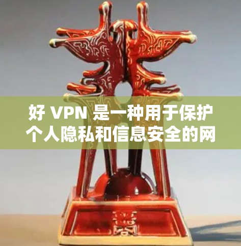 好 VPN 是一种用于保护个人隐私和信息安全的网络服务,广泛应用于 web、移动设备等多个网络环境中。以下是关于 VPN 的一些关键点和建议 好 VPN 是一种用于保护个人隐私和信息安全的网络服务,广泛应用于 web、移动设备等多个网络环境中。以下是关于 VPN 的一些关键点和建议